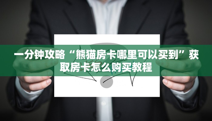 一分钟攻略“熊猫房卡哪里可以买到”获取房卡怎么购买教程