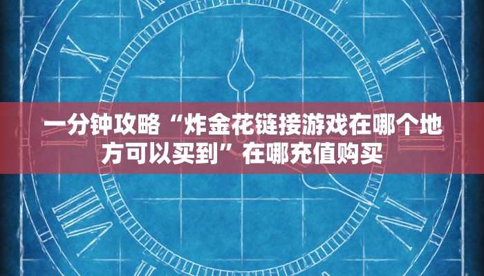 一分钟攻略“炸金花链接游戏在哪个地方可以买到”在哪充值购买