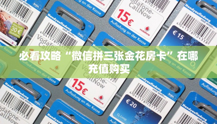 必看攻略“微信拼三张金花房卡”在哪充值购买