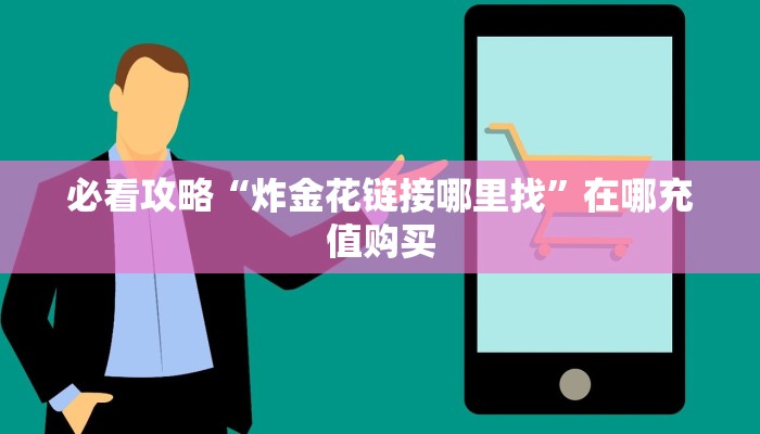 必看攻略“炸金花链接哪里找”在哪充值购买