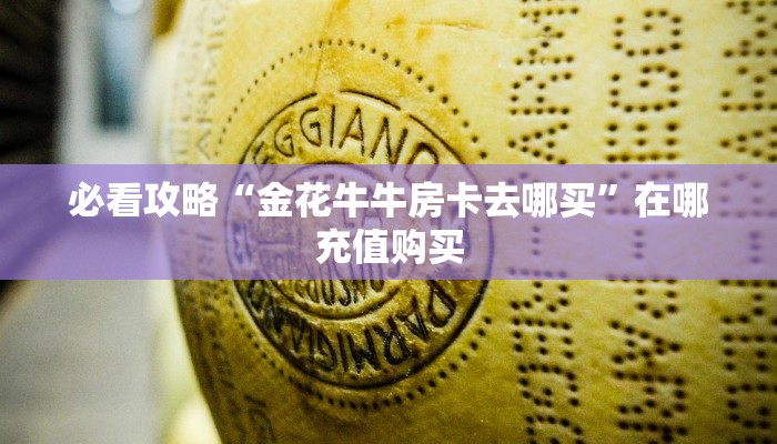必看攻略“金花牛牛房卡去哪买”在哪充值购买