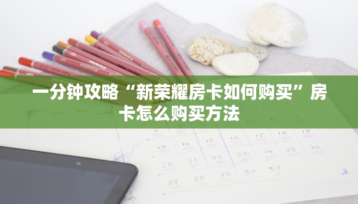 一分钟攻略“新荣耀房卡如何购买”房卡怎么购买方法