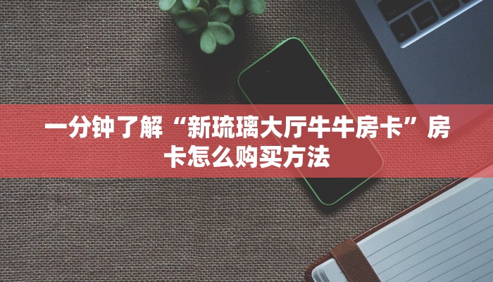 一分钟了解“新琉璃大厅牛牛房卡”房卡怎么购买方法