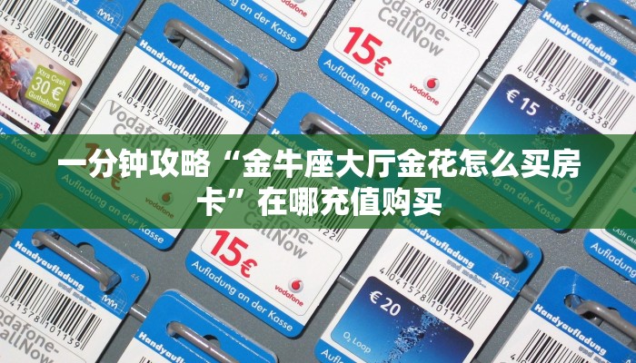 一分钟攻略“金牛座大厅金花怎么买房卡”在哪充值购买