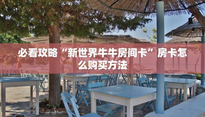 必看攻略“新世界牛牛房间卡”房卡怎么购买方法 必看攻略“新世界牛牛房间卡”房卡怎么购买方法
