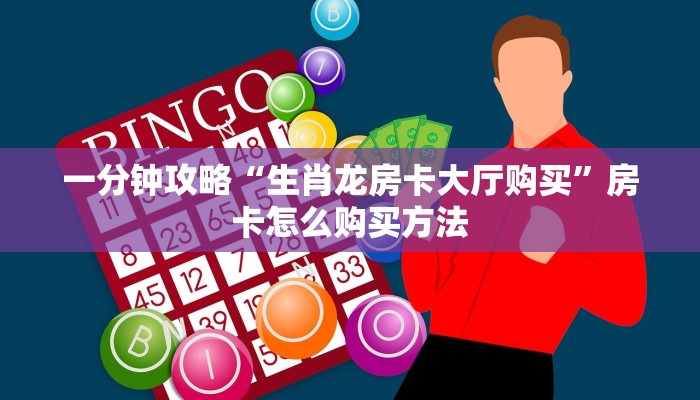 一分钟攻略“生肖龙房卡大厅购买”房卡怎么购买方法
