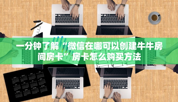 一分钟了解“微信在哪可以创建牛牛房间房卡”房卡怎么购买方法