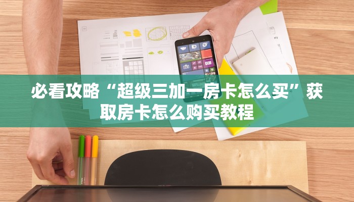 必看攻略“超级三加一房卡怎么买”获取房卡怎么购买教程 必看攻略“超级三加一房卡怎么买”获取房卡怎么购买教程