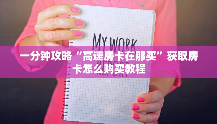 一分钟攻略“高速房卡在那买”获取房卡怎么购买教程 一分钟攻略“高速房卡在那买”获取房卡怎么购买教程