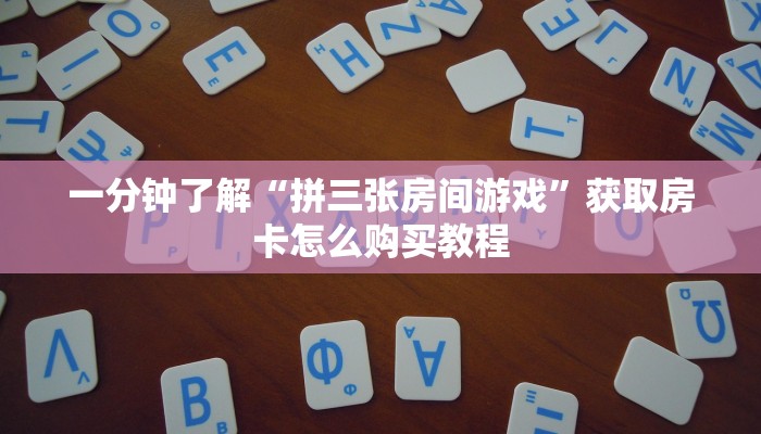 一分钟了解“拼三张房间游戏”获取房卡怎么购买教程