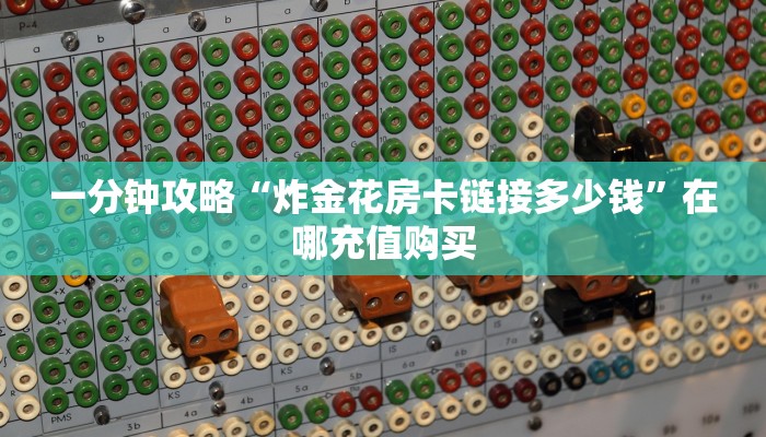 一分钟攻略“炸金花房卡链接多少钱”在哪充值购买 一分钟攻略“炸金花房卡链接多少钱”在哪充值购买