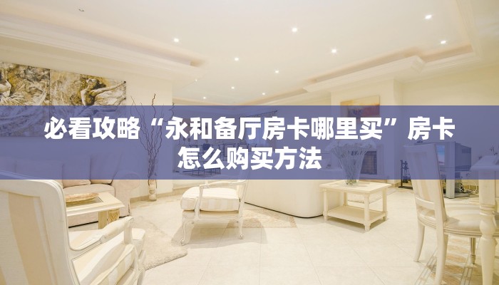 必看攻略“永和备厅房卡哪里买”房卡怎么购买方法 必看攻略“永和备厅房卡哪里买”房卡怎么购买方法