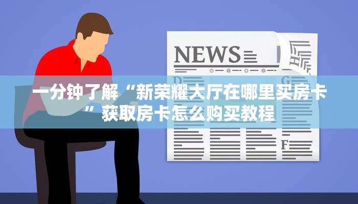一分钟了解“新荣耀大厅在哪里买房卡”获取房卡怎么购买教程 一分钟了解“新荣耀大厅在哪里买房卡”获取房卡怎么购买教程