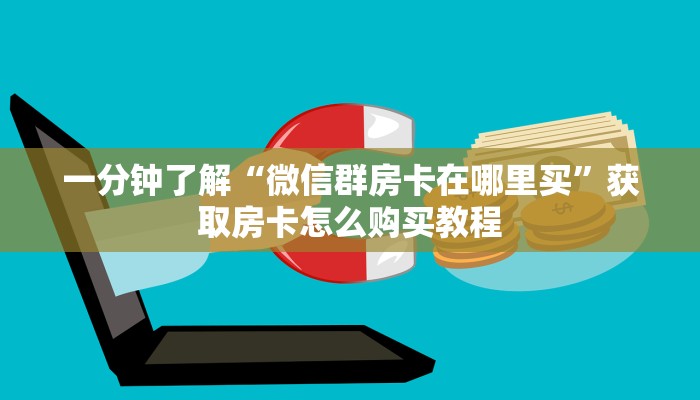 一分钟了解“微信群房卡在哪里买”获取房卡怎么购买教程