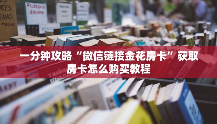 一分钟攻略“微信链接金花房卡”获取房卡怎么购买教程