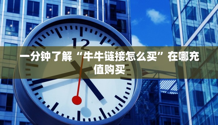 一分钟了解“牛牛链接怎么买”在哪充值购买 一分钟了解“牛牛链接怎么买”在哪充值购买