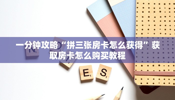 一分钟攻略“拼三张房卡怎么获得”获取房卡怎么购买教程