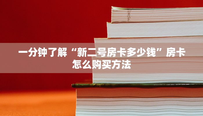 一分钟了解“新二号房卡多少钱”房卡怎么购买方法 一分钟了解“新二号房卡多少钱”房卡怎么购买方法