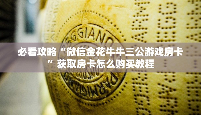 必看攻略“微信金花牛牛三公游戏房卡”获取房卡怎么购买教程