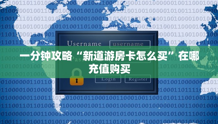 一分钟攻略“新道游房卡怎么买”在哪充值购买