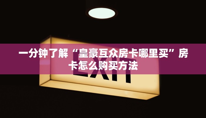 一分钟了解“皇豪互众房卡哪里买”房卡怎么购买方法 一分钟了解“皇豪互众房卡哪里买”房卡怎么购买方法