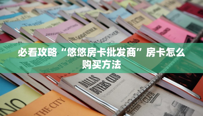 必看攻略“悠悠房卡批发商”房卡怎么购买方法