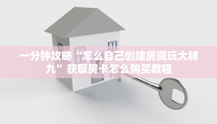 一分钟攻略“怎么自己创建房间玩大牌九”获取房卡怎么购买教程