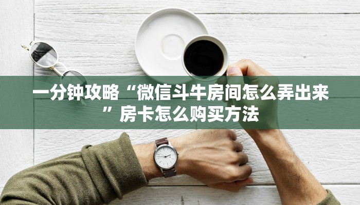一分钟攻略“微信斗牛房间怎么弄出来”房卡怎么购买方法 一分钟攻略“微信斗牛房间怎么弄出来”房卡怎么购买方法