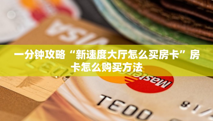 一分钟攻略“新速度大厅怎么买房卡”房卡怎么购买方法
