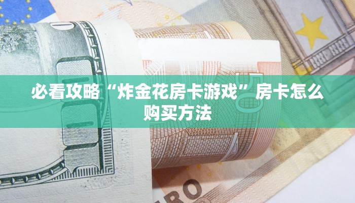 必看攻略“炸金花房卡游戏”房卡怎么购买方法