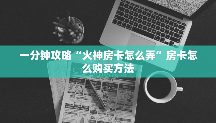 一分钟攻略“火神房卡怎么弄”房卡怎么购买方法