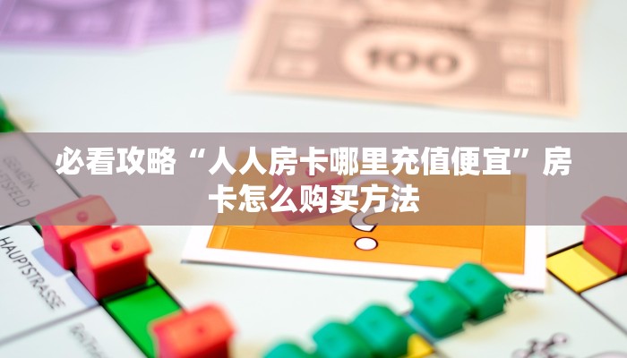 必看攻略“人人房卡哪里充值便宜”房卡怎么购买方法
