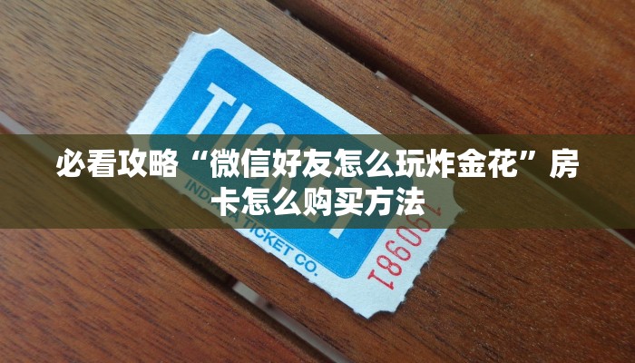 必看攻略“微信好友怎么玩炸金花”房卡怎么购买方法