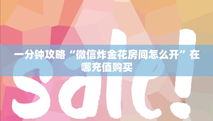 一分钟攻略“微信炸金花房间怎么开”在哪充值购买 一分钟攻略“微信炸金花房间怎么开”在哪充值购买