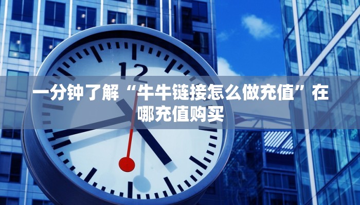 一分钟了解“牛牛链接怎么做充值”在哪充值购买 一分钟了解“牛牛链接怎么做充值”在哪充值购买