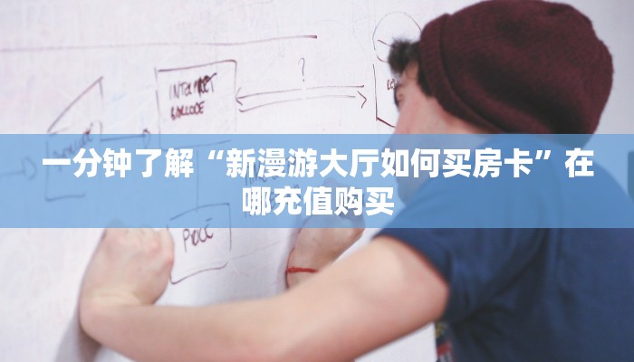 一分钟了解“新漫游大厅如何买房卡”在哪充值购买 一分钟了解“新漫游大厅如何买房卡”在哪充值购买