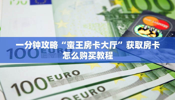 一分钟攻略“蛮王房卡大厅”获取房卡怎么购买教程