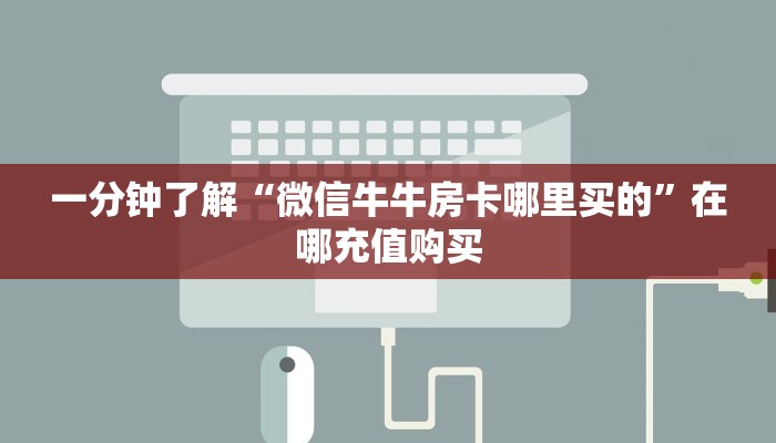 一分钟了解“微信牛牛房卡哪里买的”在哪充值购买 一分钟了解“微信牛牛房卡哪里买的”在哪充值购买