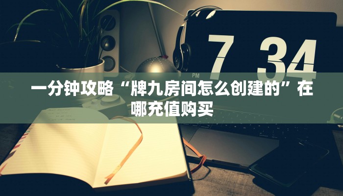 一分钟攻略“牌九房间怎么创建的”在哪充值购买