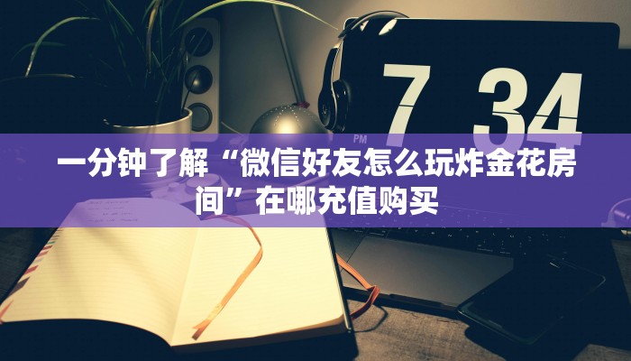 一分钟了解“微信好友怎么玩炸金花房间”在哪充值购买