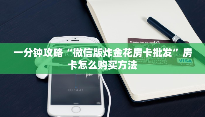 一分钟攻略“微信版炸金花房卡批发”房卡怎么购买方法