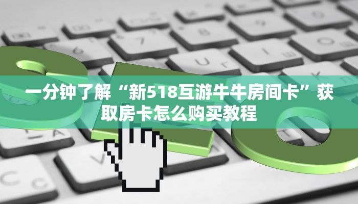 一分钟了解“新518互游牛牛房间卡”获取房卡怎么购买教程