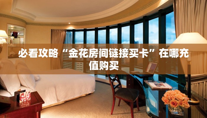 必看攻略“金花房间链接买卡”在哪充值购买
