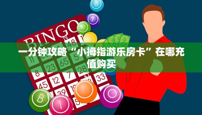 一分钟攻略“小拇指游乐房卡”在哪充值购买
