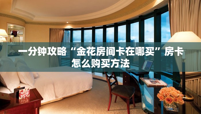 一分钟攻略“金花房间卡在哪买”房卡怎么购买方法 一分钟攻略“金花房间卡在哪买”房卡怎么购买方法