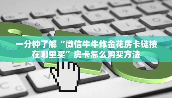 一分钟了解“微信牛牛炸金花房卡链接在哪里买”房卡怎么购买方法
