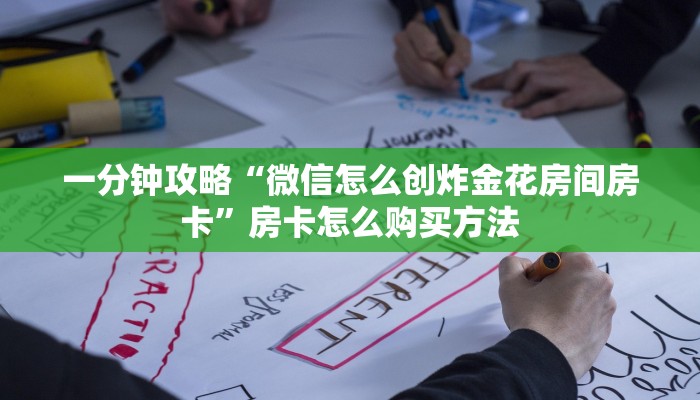 一分钟攻略“微信怎么创炸金花房间房卡”房卡怎么购买方法 一分钟攻略“微信怎么创炸金花房间房卡”房卡怎么购买方法