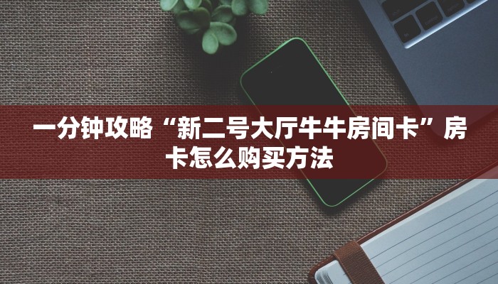 一分钟攻略“新二号大厅牛牛房间卡”房卡怎么购买方法
