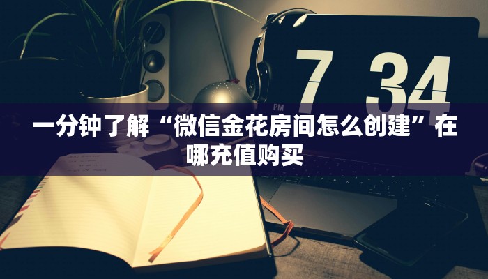 一分钟了解“微信金花房间怎么创建”在哪充值购买