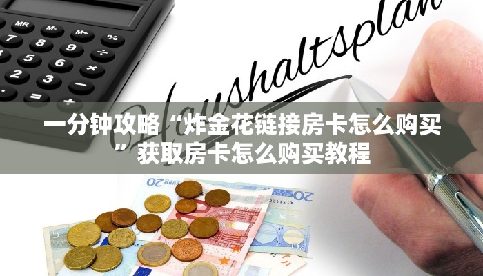 一分钟攻略“炸金花链接房卡怎么购买”获取房卡怎么购买教程